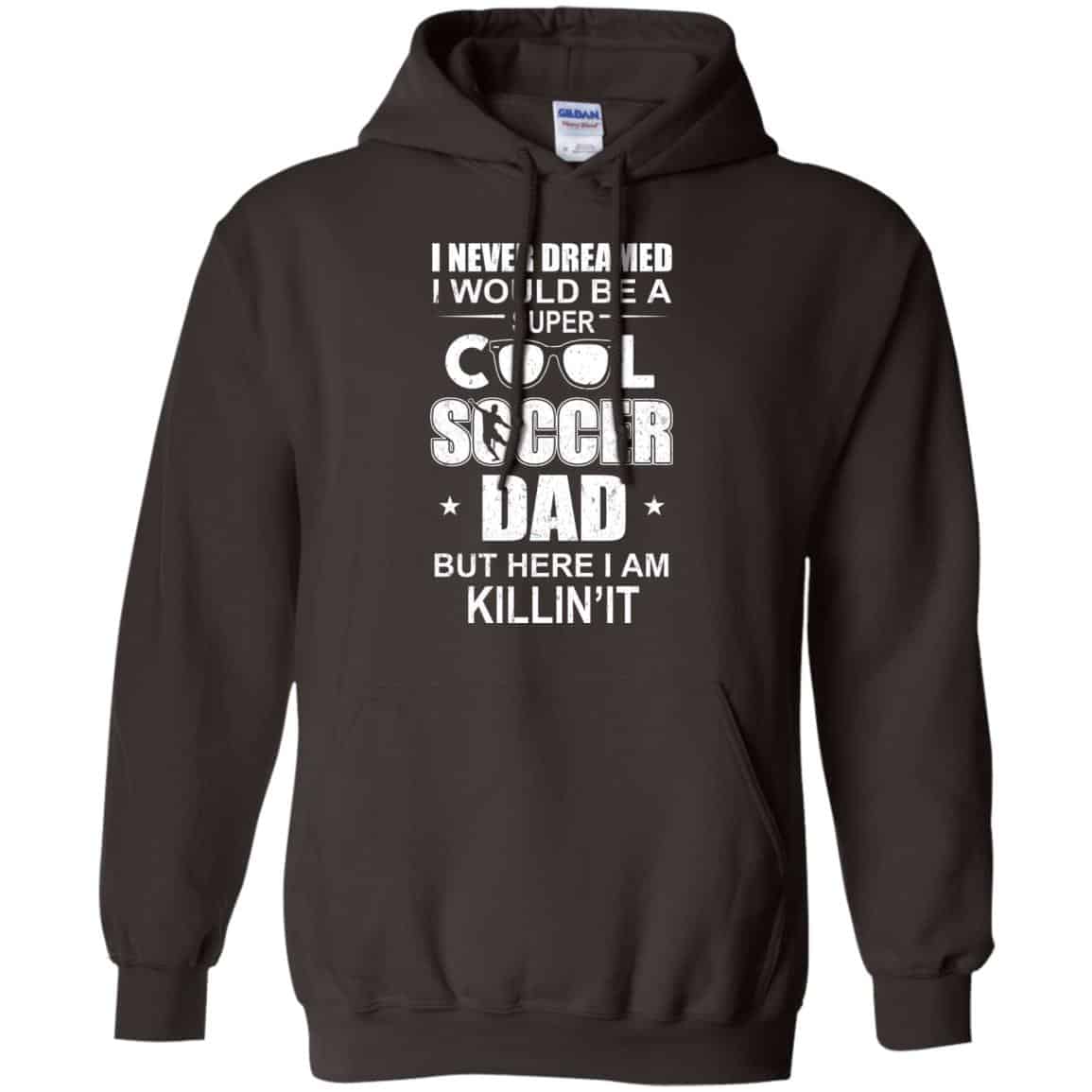 I Never Dreamed I Would Be A Super Cool Soccer Dad But Here I Am Killing It T-Shirts, Hoodie, Tank