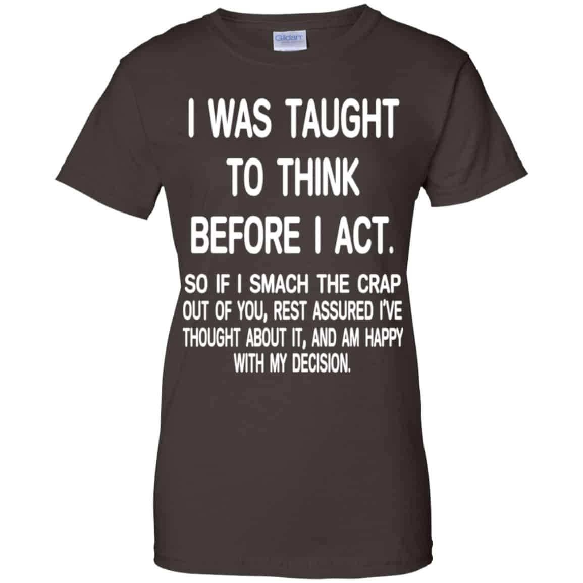 I Was Taught To Think Before I Act So If I Smack The Crap Out Of You Shirt, Hoodie, Tank