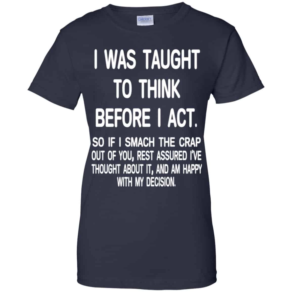 I Was Taught To Think Before I Act So If I Smack The Crap Out Of You Shirt, Hoodie, Tank