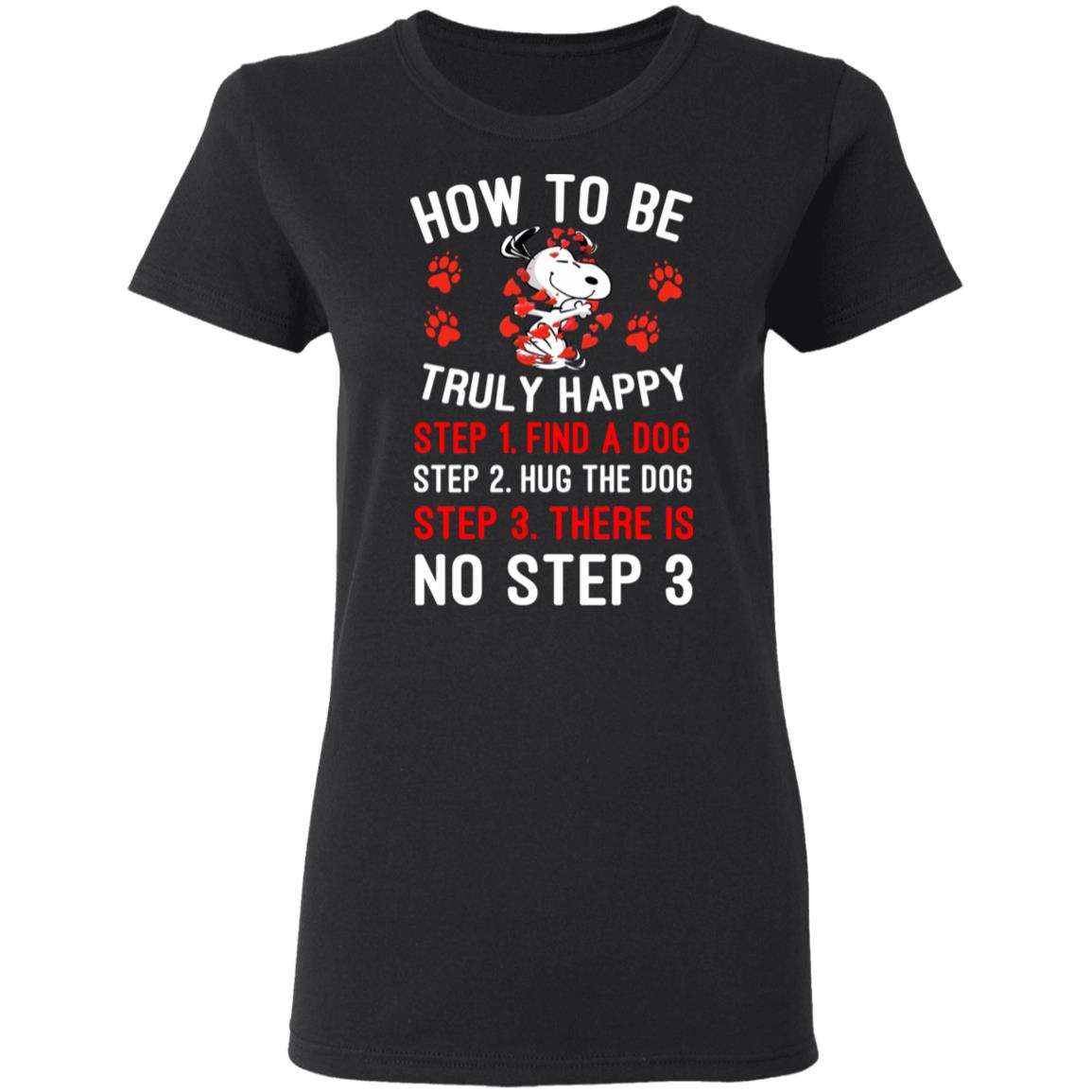 How To Be Snoopy Truly Happy Step 1 Find A Dog Step 2 Hug The Dog Step 3 There Is No Step 3 Shirt, Hoodie, Tank
