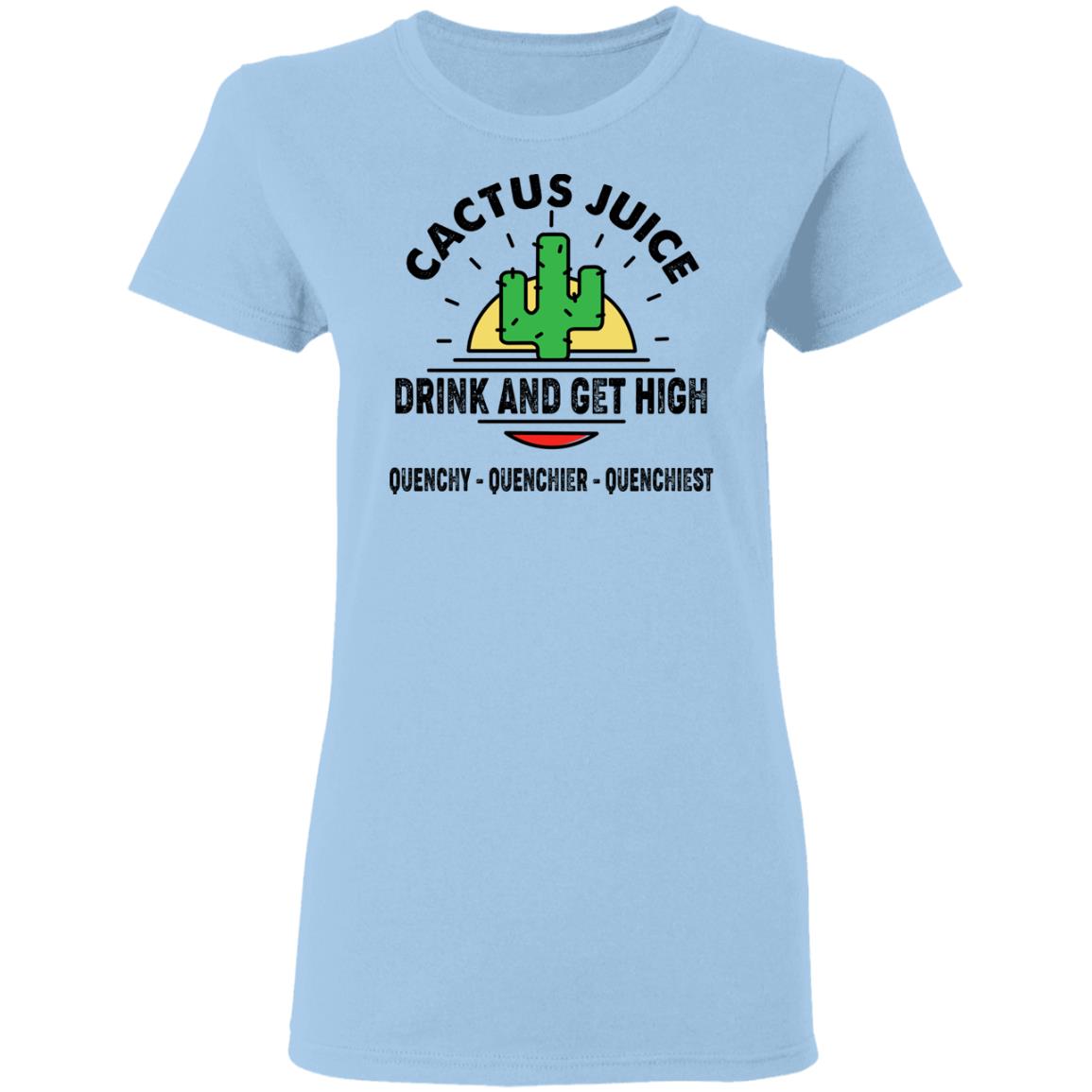 Cactus Juice Drink And Get High Quenchy Quenchier Quenchiest Shirt, Hoodie, Tank
