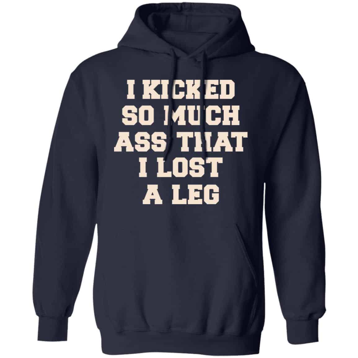 I Kicked So Much Ass That I Lost A Leg Shirt, Hoodie, Tank