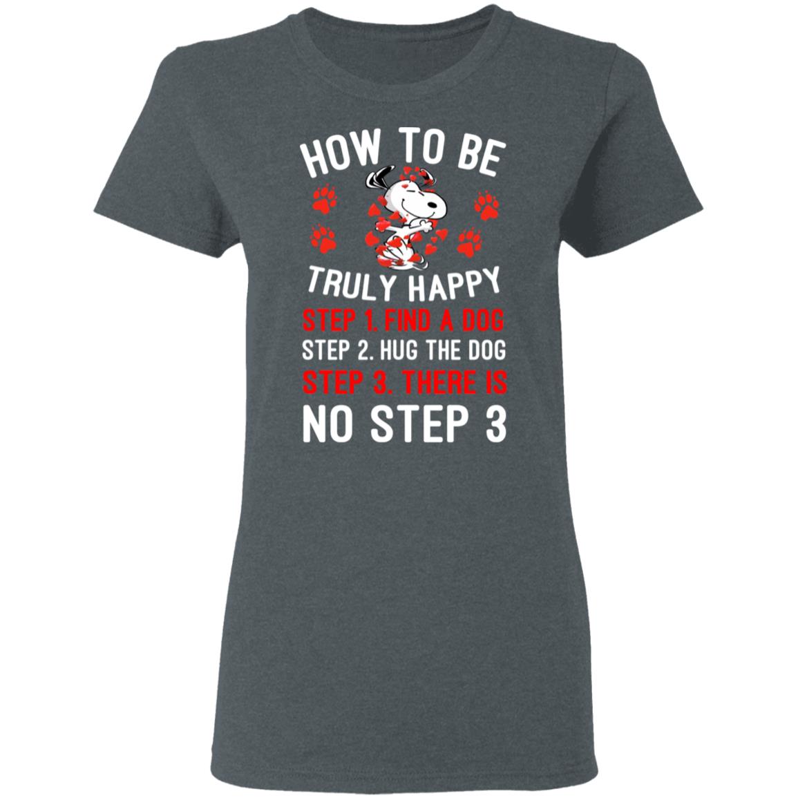How To Be Snoopy Truly Happy Step 1 Find A Dog Step 2 Hug The Dog Step 3 There Is No Step 3 Shirt, Hoodie, Tank