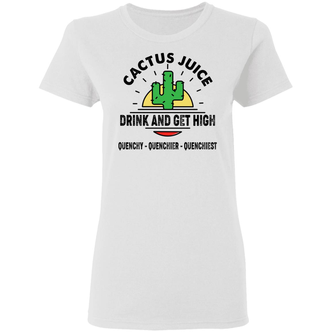 Cactus Juice Drink And Get High Quenchy Quenchier Quenchiest Shirt, Hoodie, Tank