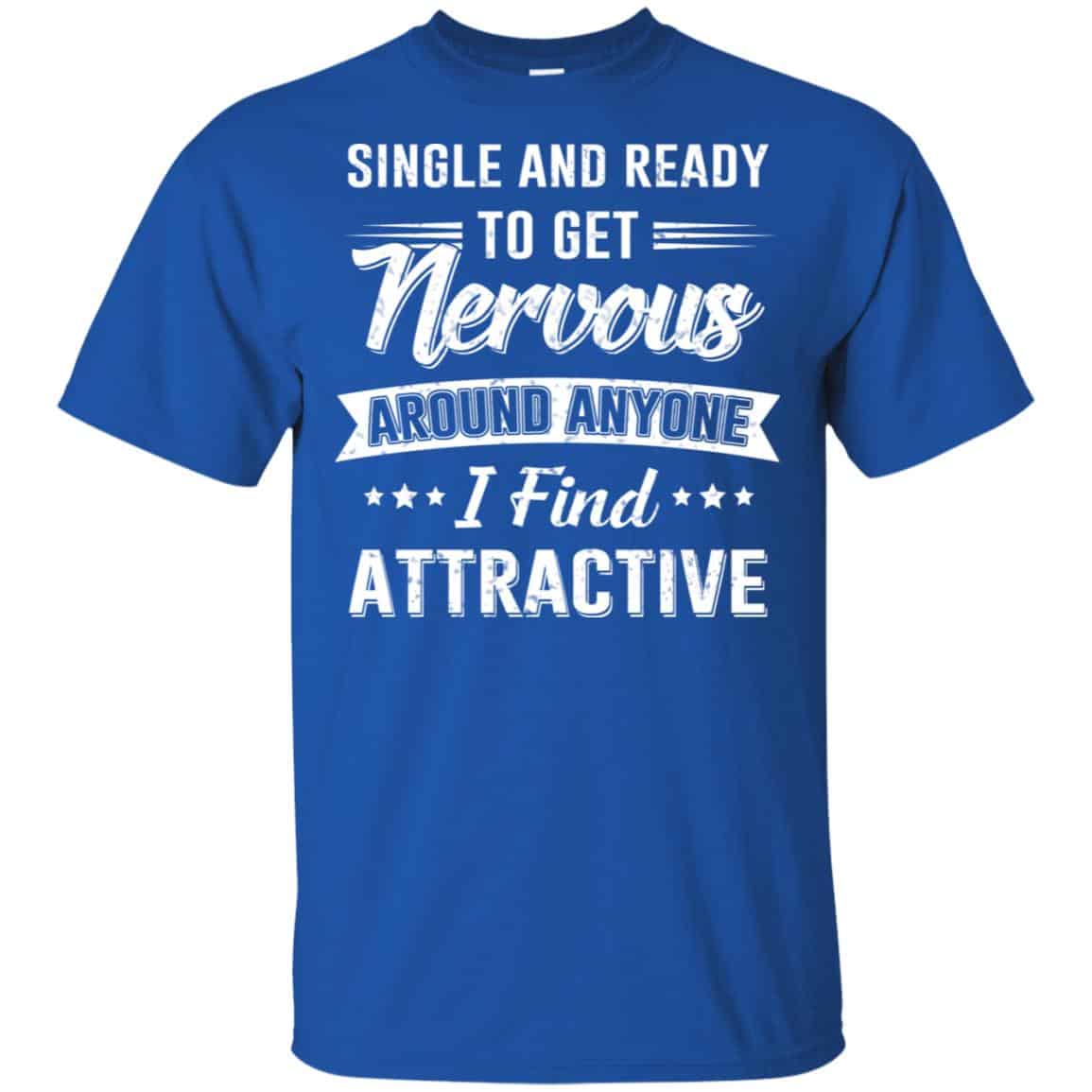 Single And Ready To Get Nervous Around Anyone I Find Attractive T-Shirts, Hoodie, Tank