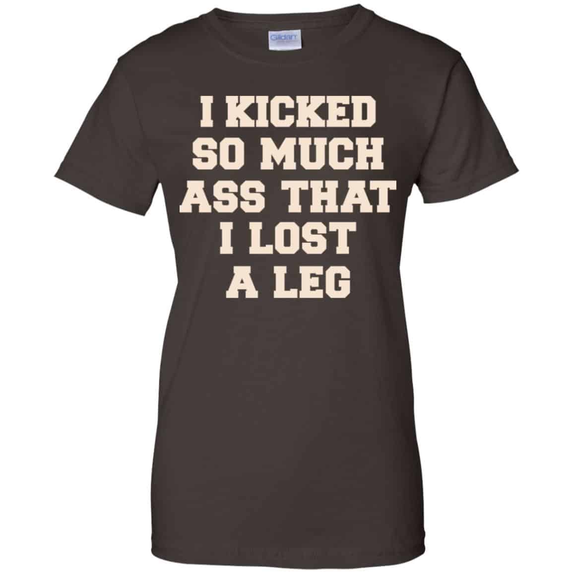 I Kicked So Much Ass That I Lost A Leg Shirt, Hoodie, Tank