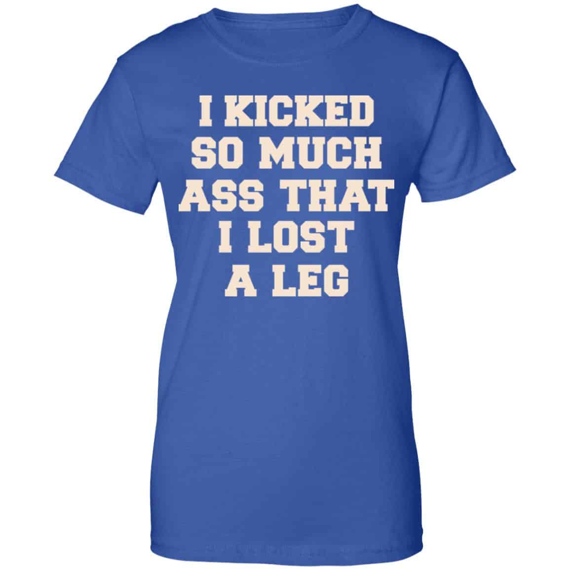 I Kicked So Much Ass That I Lost A Leg Shirt, Hoodie, Tank