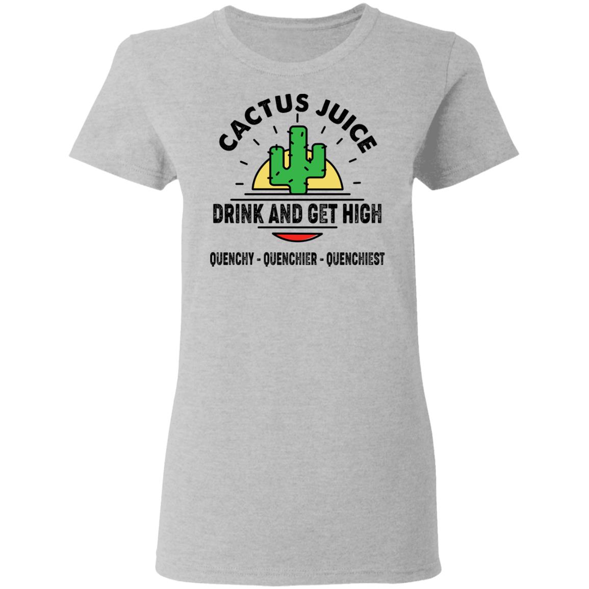 Cactus Juice Drink And Get High Quenchy Quenchier Quenchiest Shirt, Hoodie, Tank