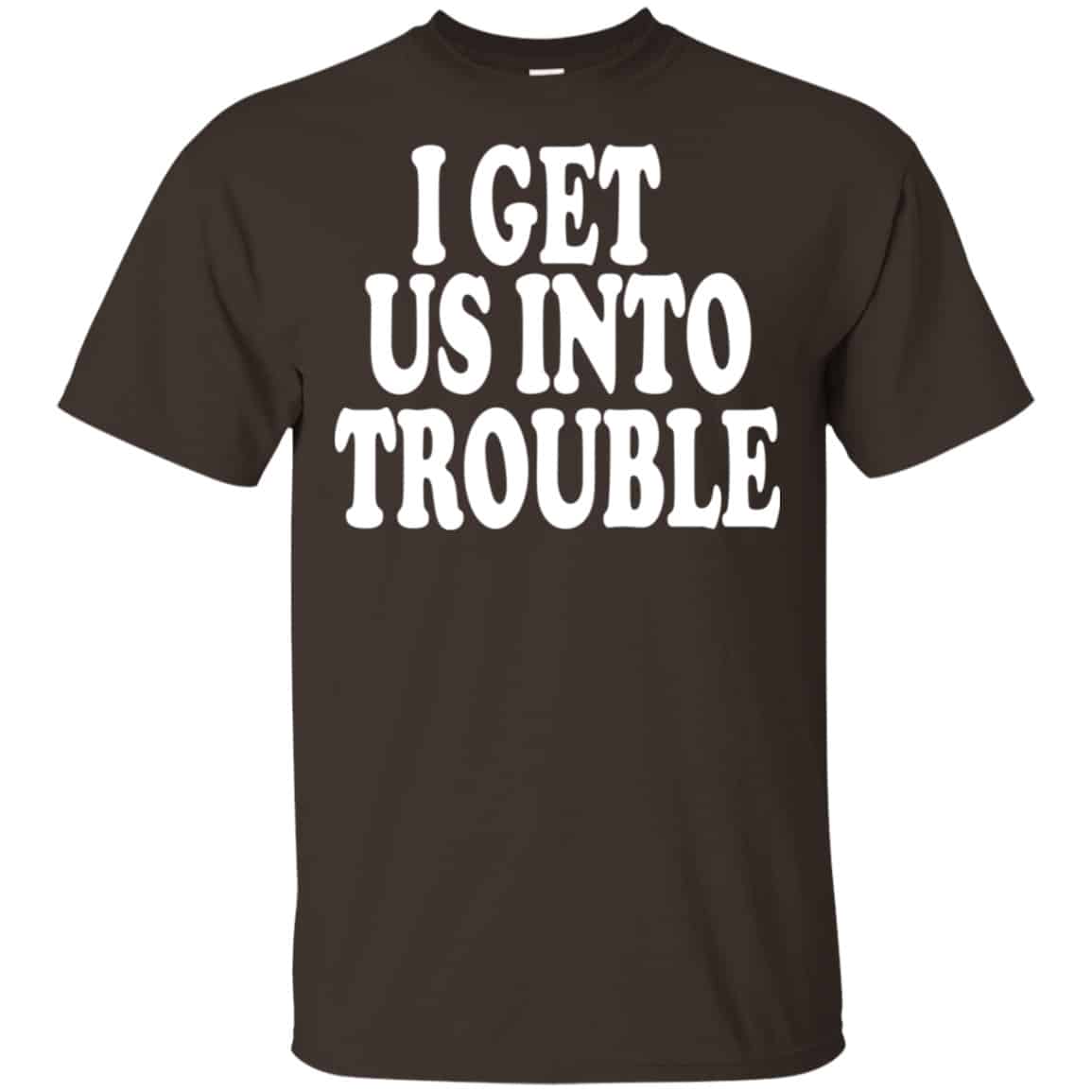 I Get Us Into Trouble Shirt, Hoodie, Tank
