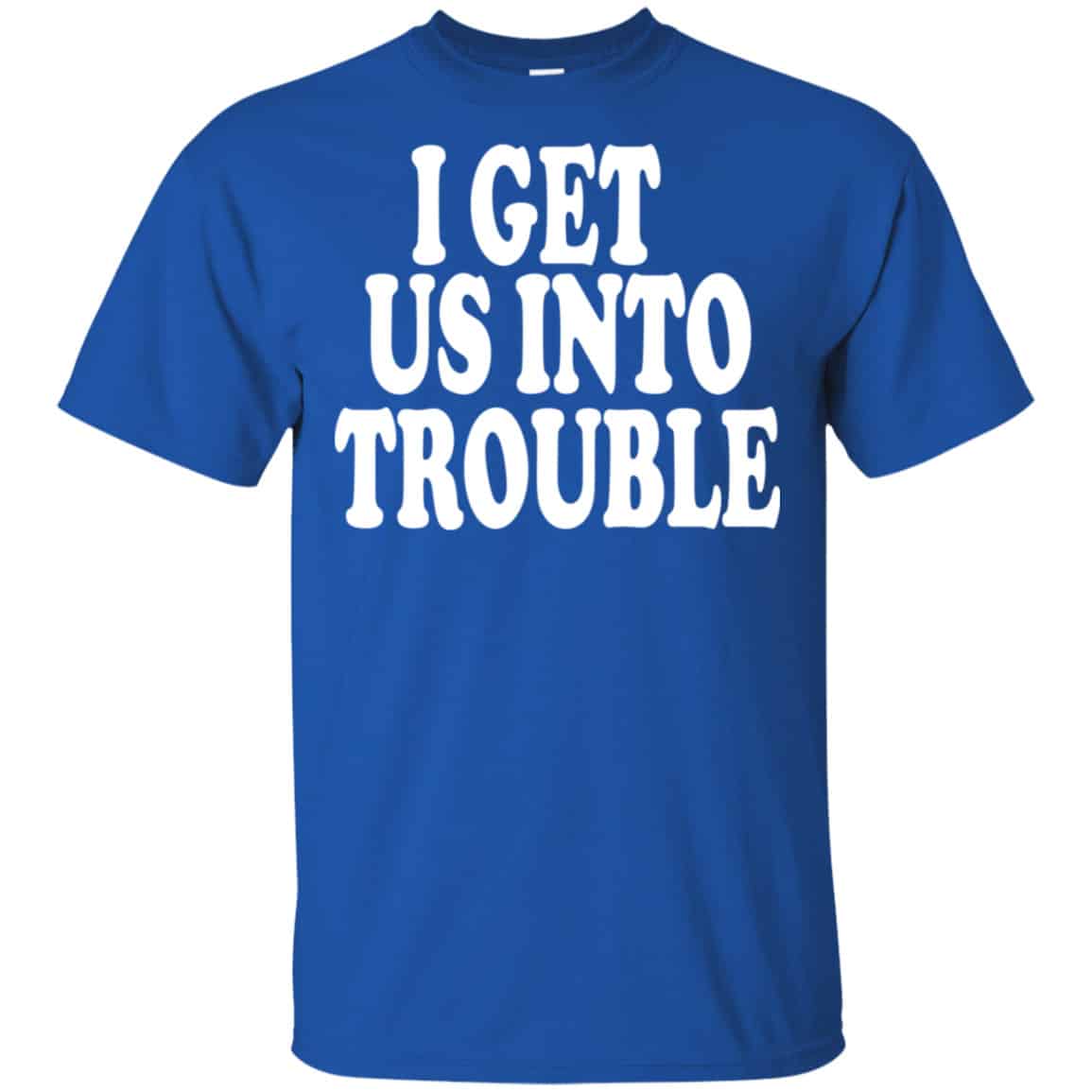 I Get Us Into Trouble Shirt, Hoodie, Tank
