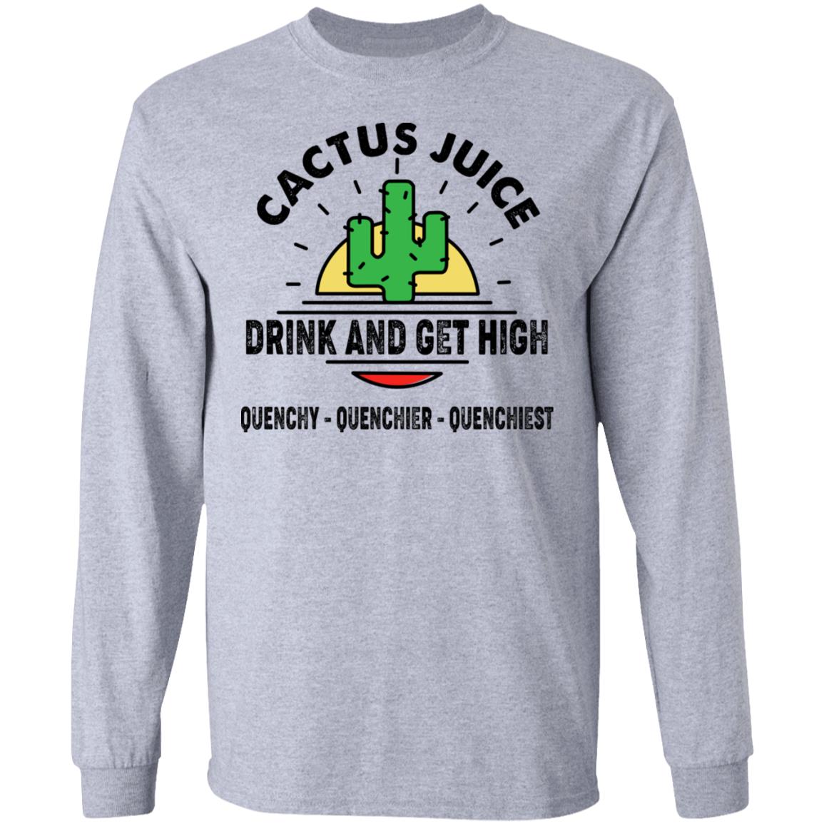 Cactus Juice Drink And Get High Quenchy Quenchier Quenchiest Shirt, Hoodie, Tank