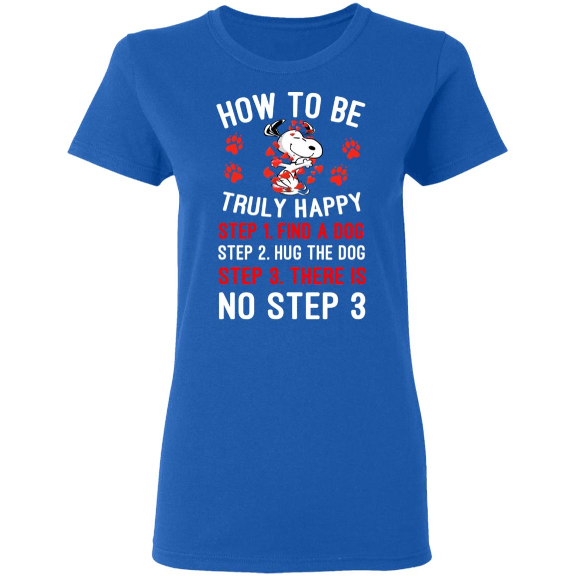 How To Be Snoopy Truly Happy Step 1 Find A Dog Step 2 Hug The Dog Step 3 There Is No Step 3 Shirt, Hoodie, Tank