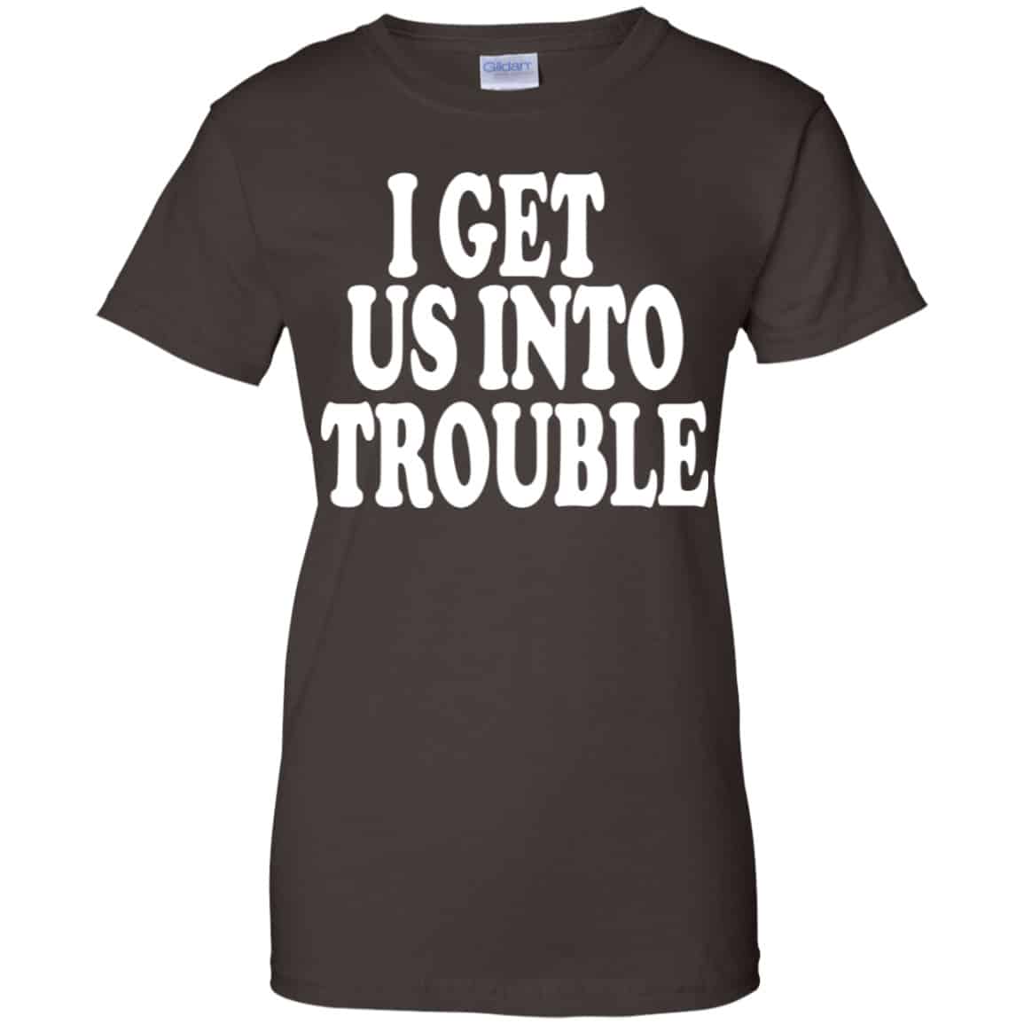 I Get Us Into Trouble Shirt, Hoodie, Tank