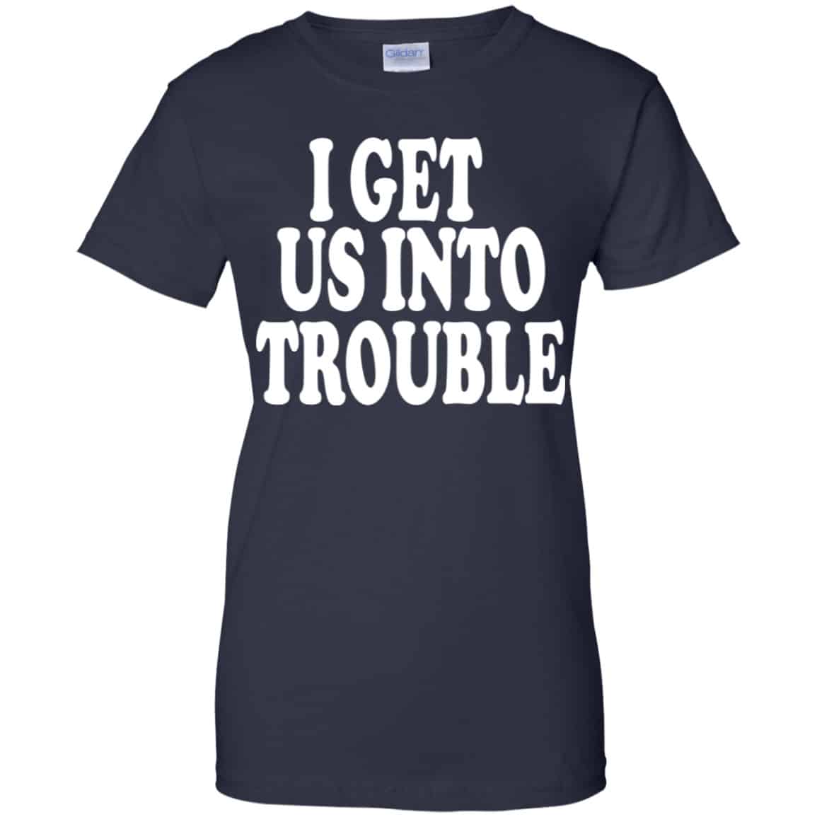 I Get Us Into Trouble Shirt, Hoodie, Tank