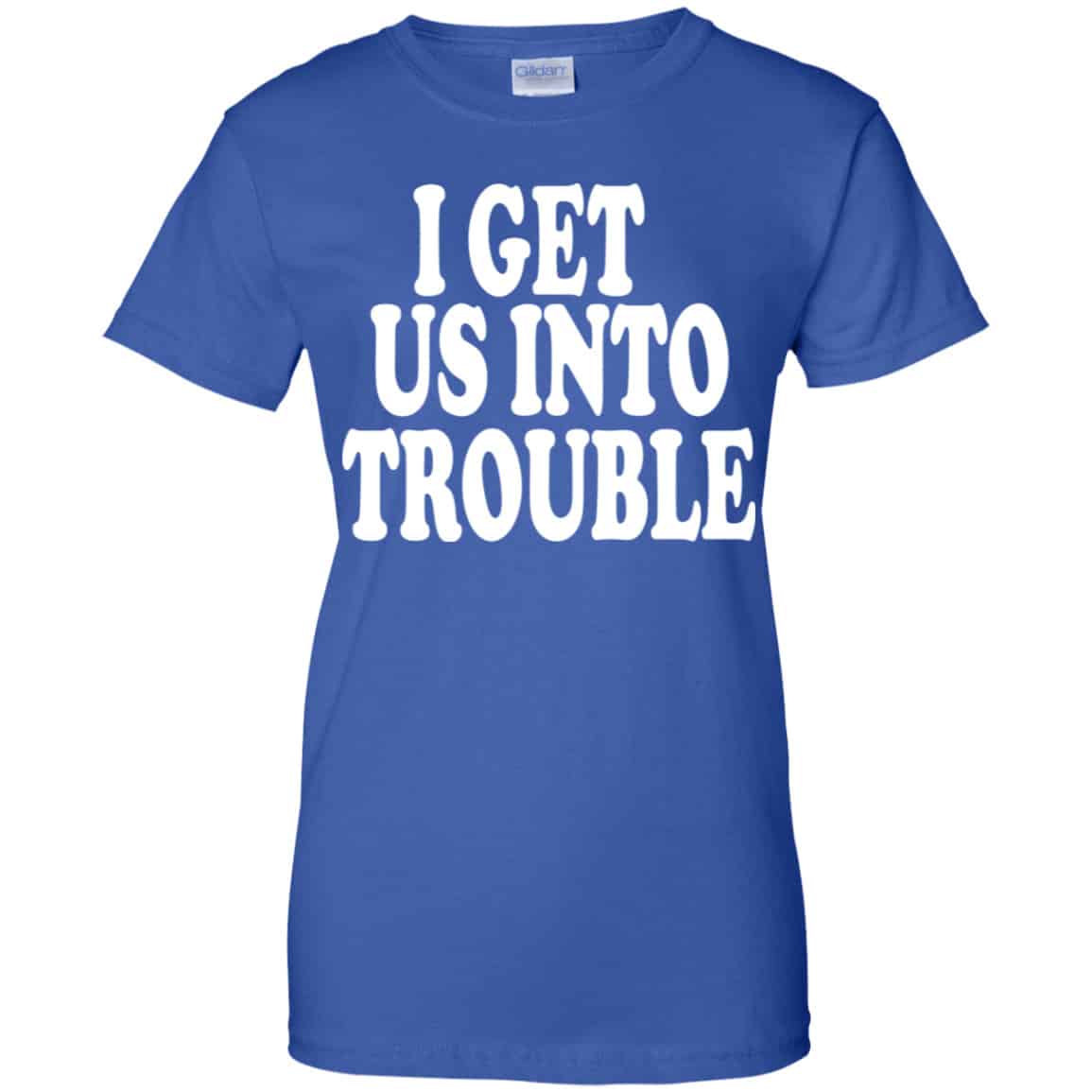 I Get Us Into Trouble Shirt, Hoodie, Tank