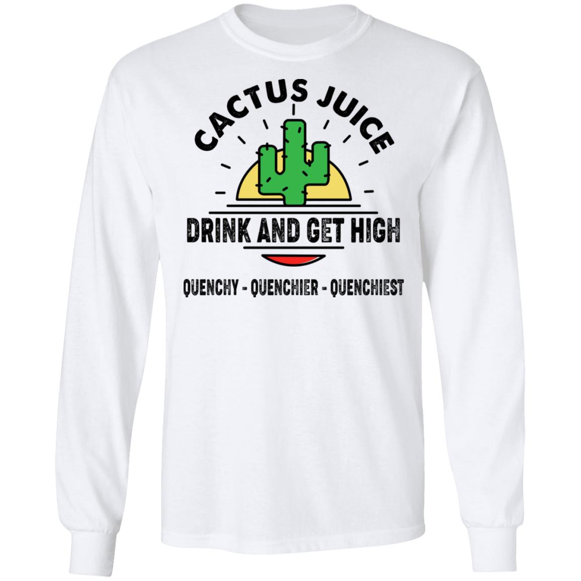 Cactus Juice Drink And Get High Quenchy Quenchier Quenchiest Shirt, Hoodie, Tank