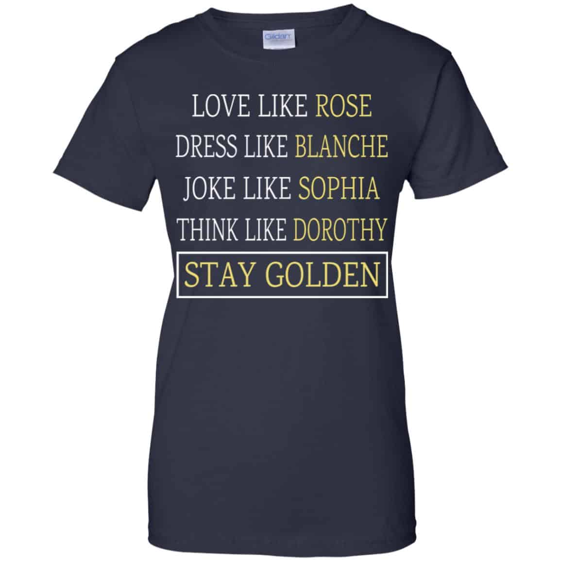 The Golden Girls: Love Like Rose Dress Like Blanche Joke Like Sophia Think Like Dorothy Stay Golden T-Shirts, Hoodie, Tank