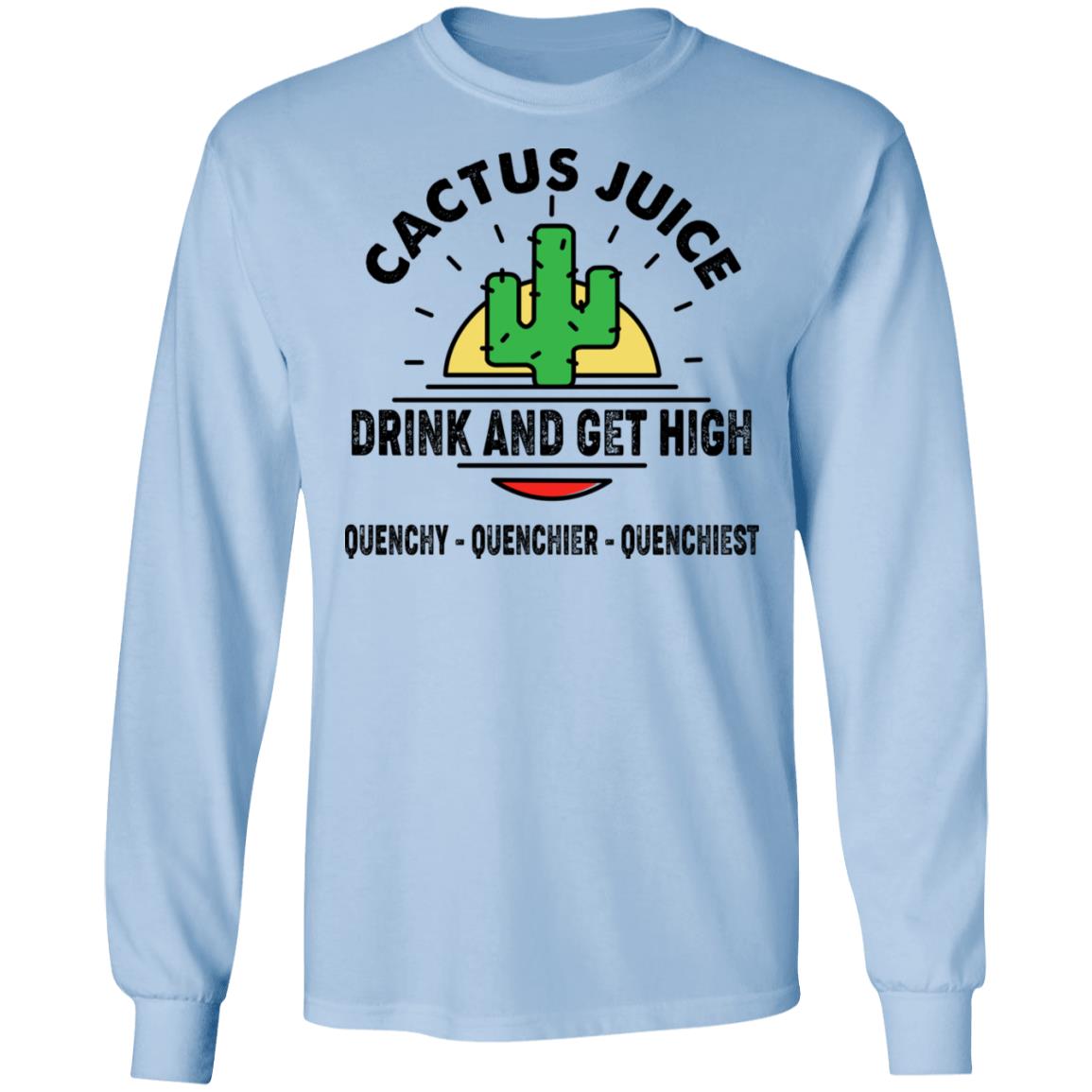 Cactus Juice Drink And Get High Quenchy Quenchier Quenchiest Shirt, Hoodie, Tank