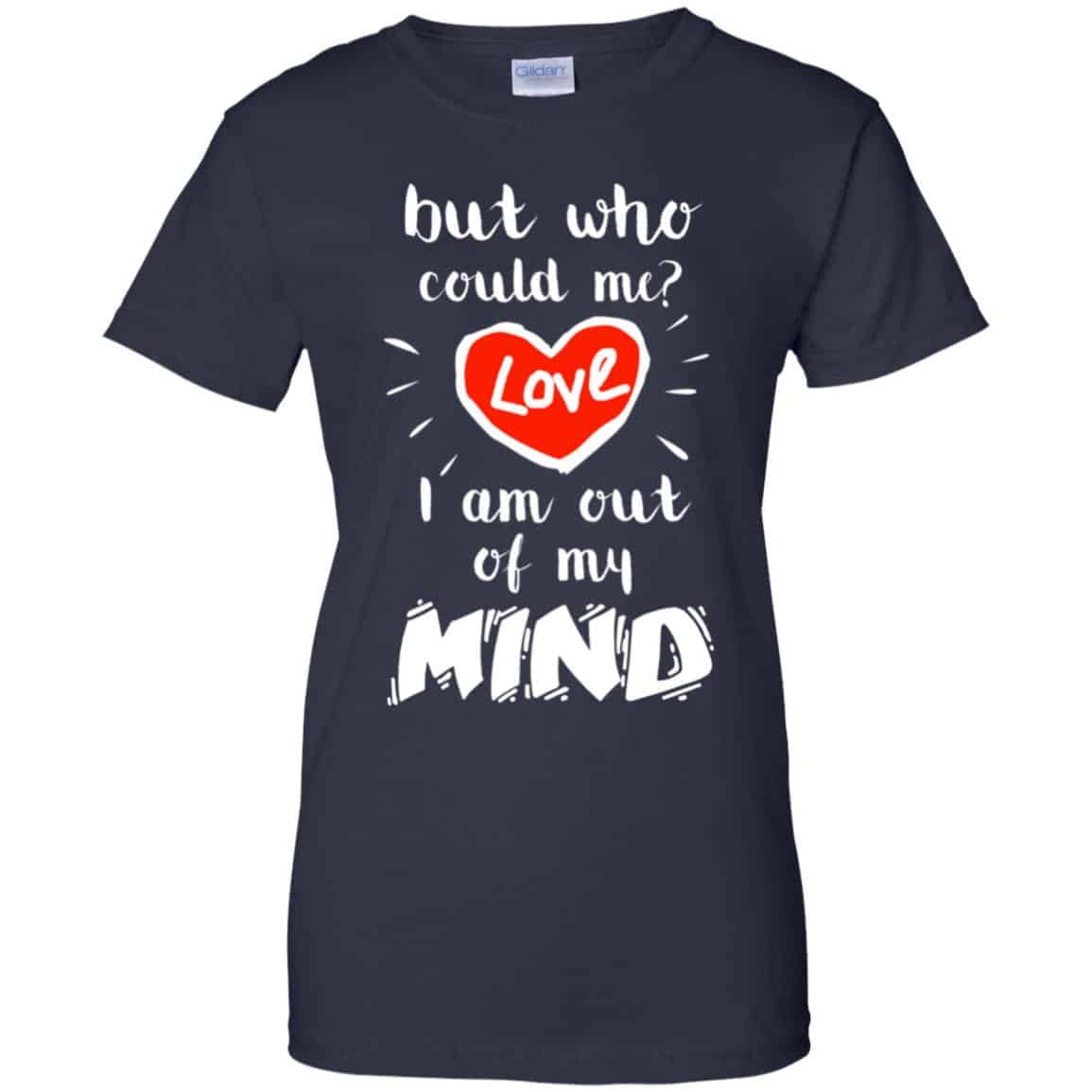 But Who Could Me? Love I Am Out Of My Mind Shirt, Hoodie, Tank