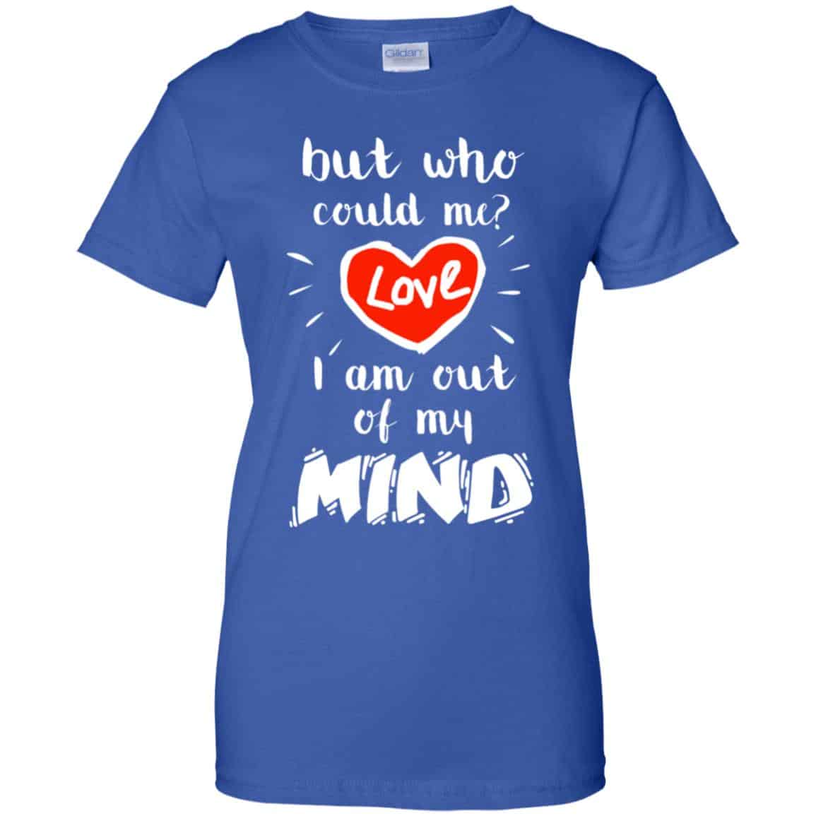 But Who Could Me? Love I Am Out Of My Mind Shirt, Hoodie, Tank