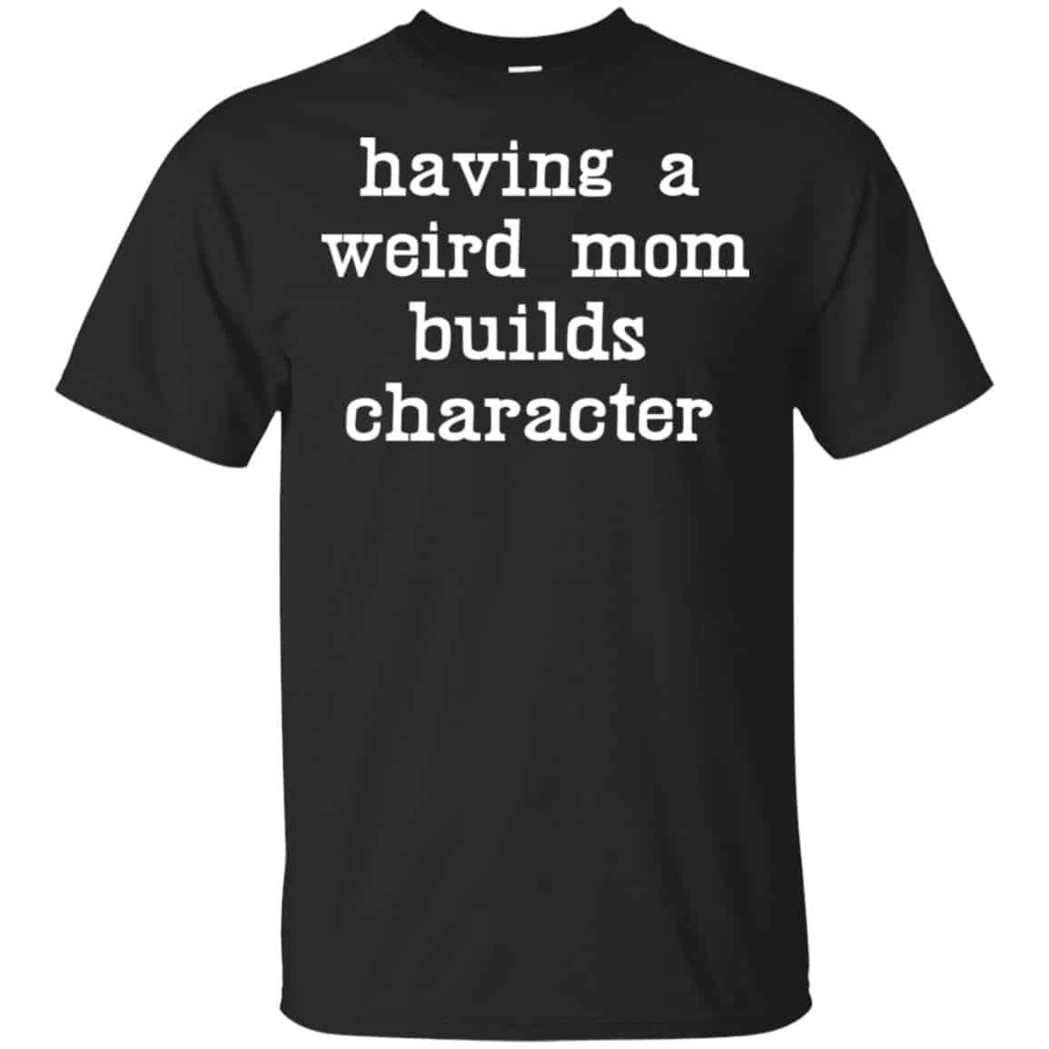 Having A Weird Mom Builds Character Shirt, Hoodie, Tank