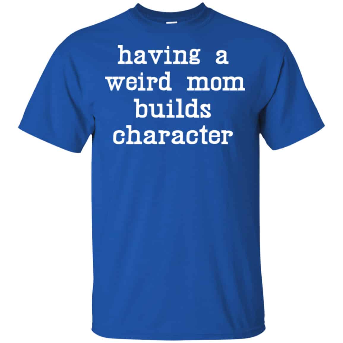 Having A Weird Mom Builds Character Shirt, Hoodie, Tank