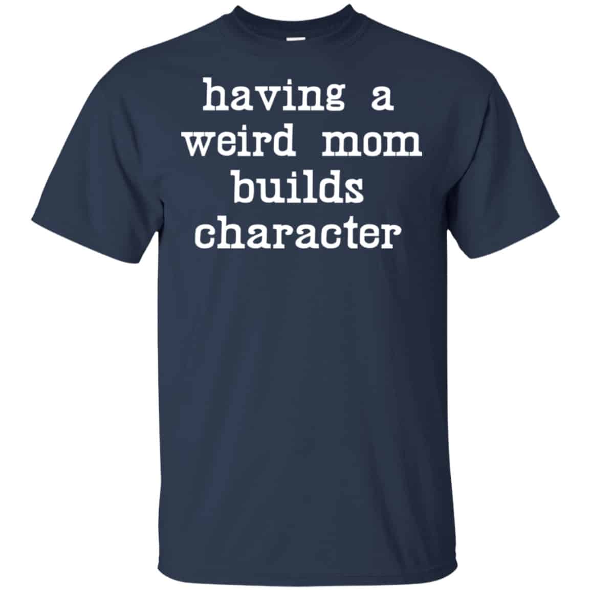 Having A Weird Mom Builds Character Shirt, Hoodie, Tank