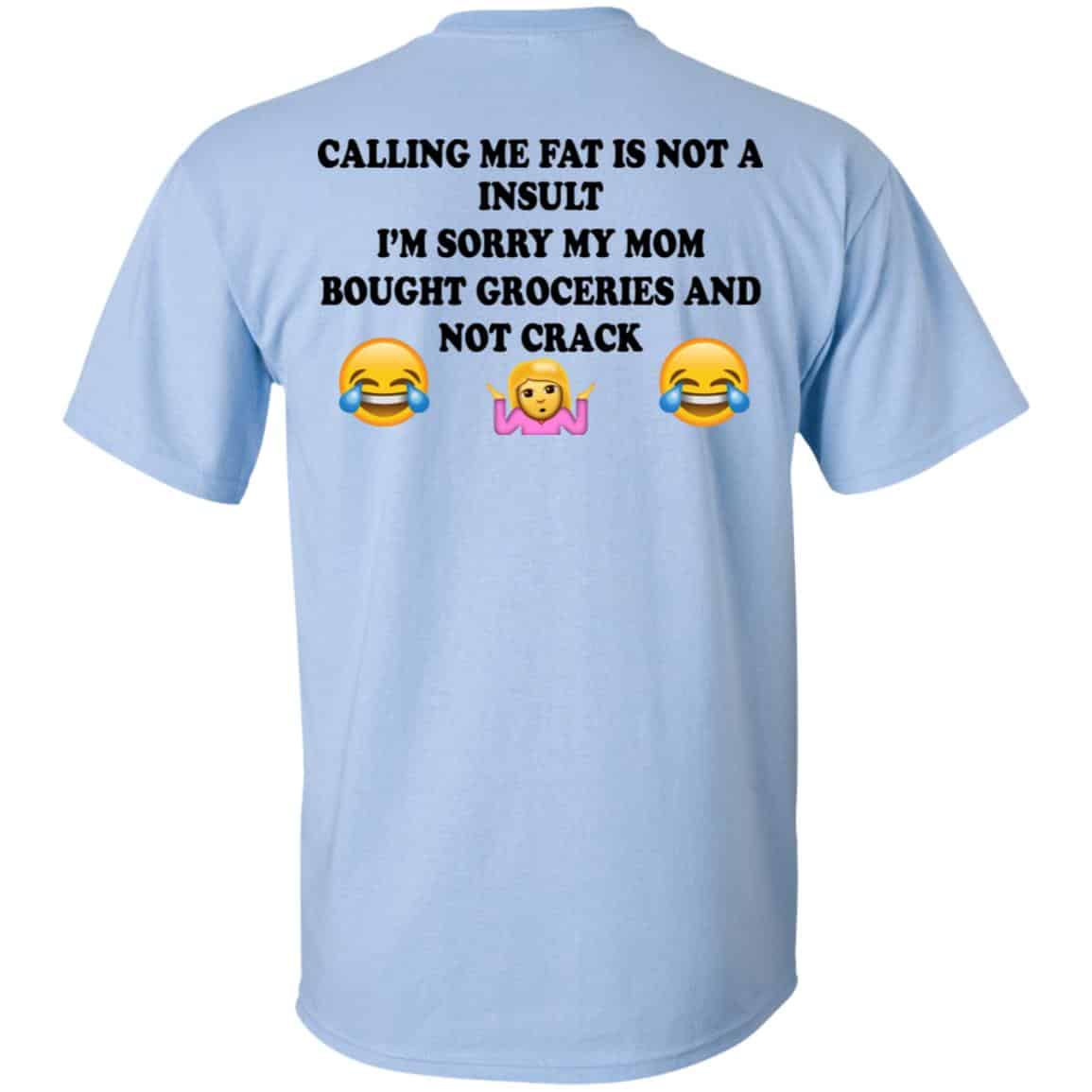 Calling Me Fat Is Not A Insult I’m Sorry My Mom Bought Groceries And Not Crack Shirt, Hoodie, Tank