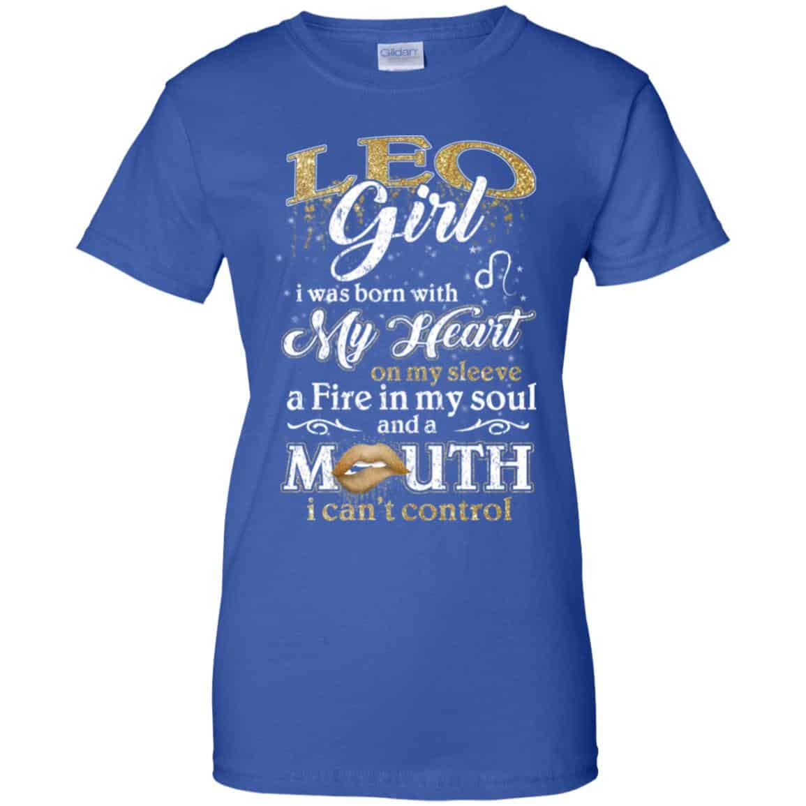 Leo Girl I Was Born With My Heart On My Sleeve A Fire In My Soul And A Mouth I Can’t Control T-Shirts, Hoodie, Tank