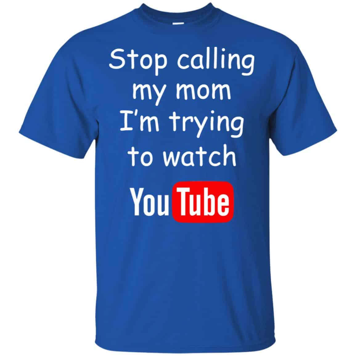 Stop Calling My Mom I’m Trying To Watch Youtube T-Shirts, Hoodie, Tank