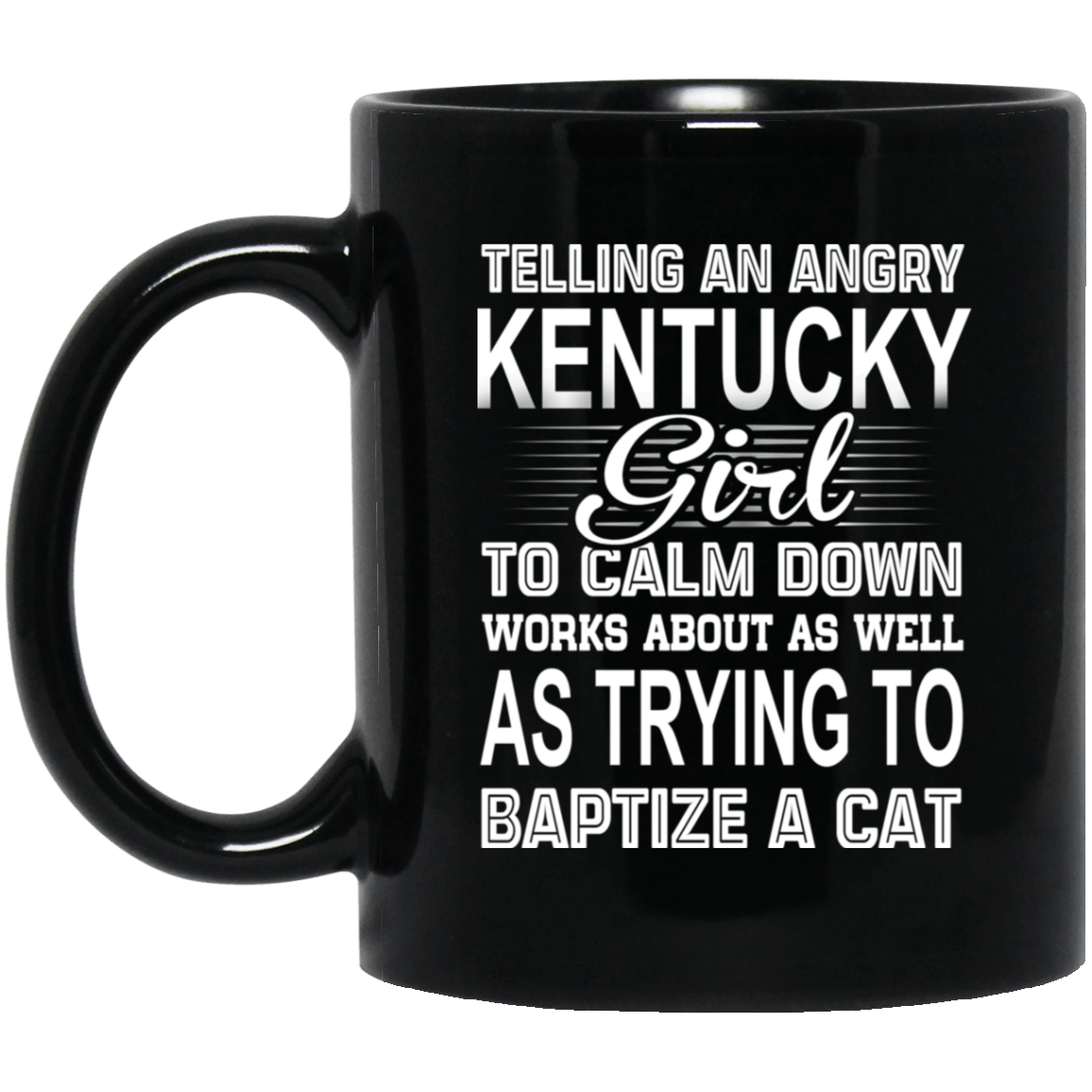 Telling An Angry Kentucky Girl To Calm Down Works About As Well As Trying To Baptize A Cat Mug