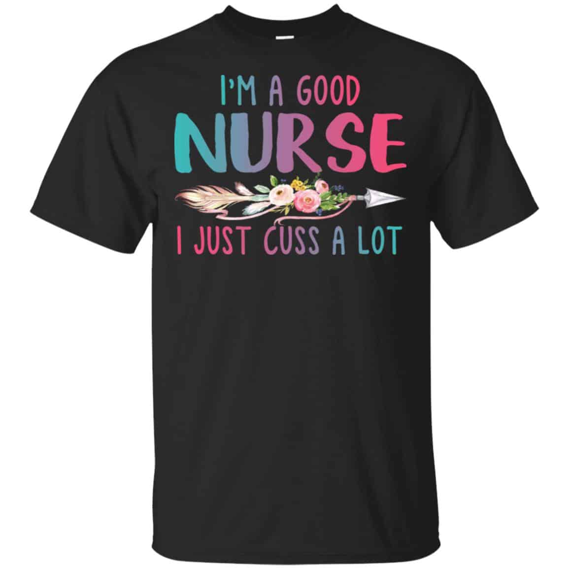 I’m A Good Nurse I Just Cuss A Lot T-Shirts, Hoodie, Tank