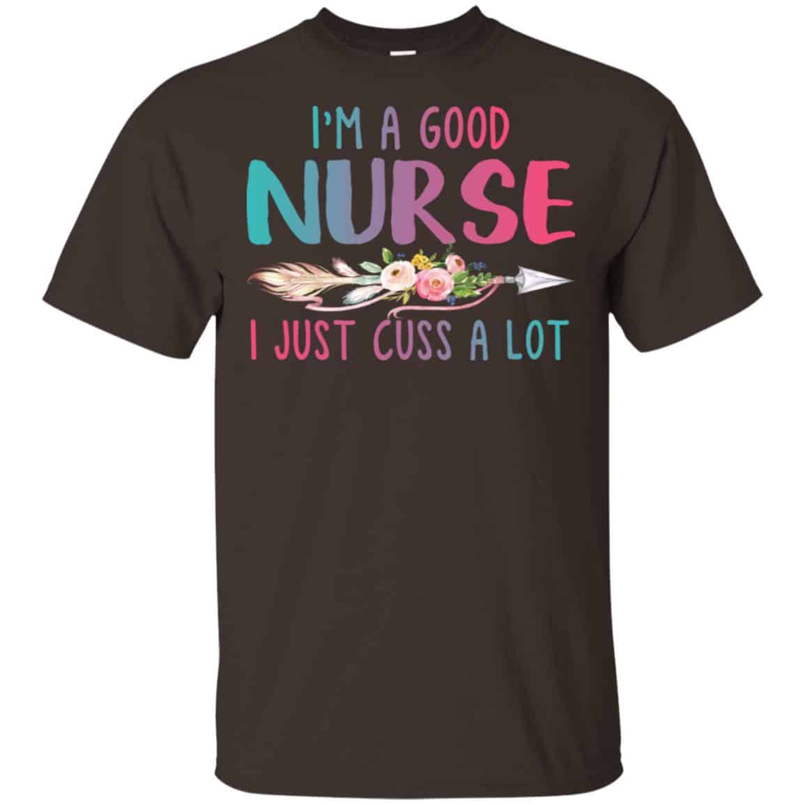 I’m A Good Nurse I Just Cuss A Lot T-Shirts, Hoodie, Tank