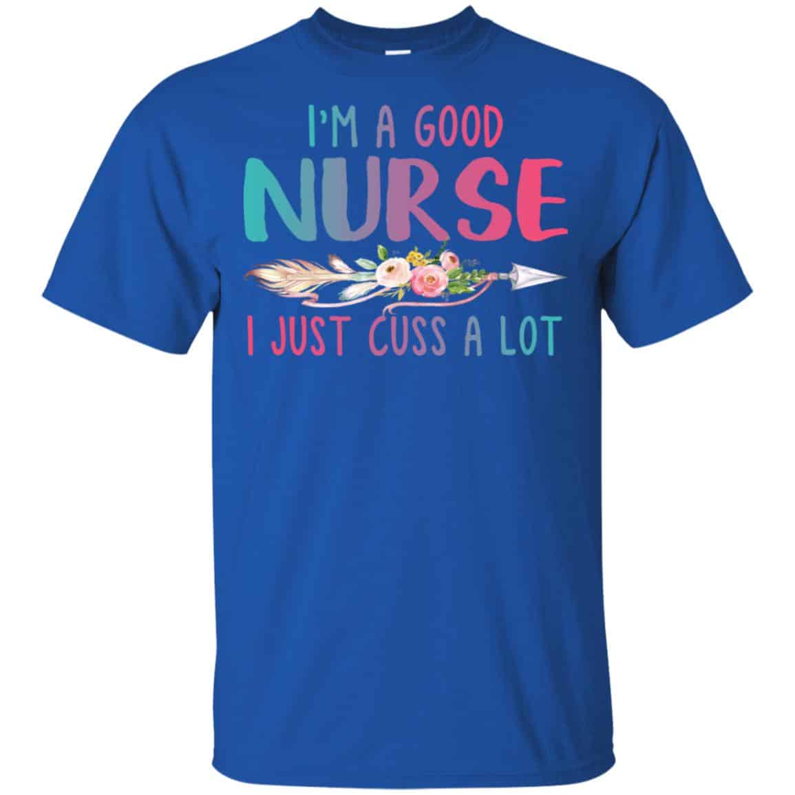 I’m A Good Nurse I Just Cuss A Lot T-Shirts, Hoodie, Tank