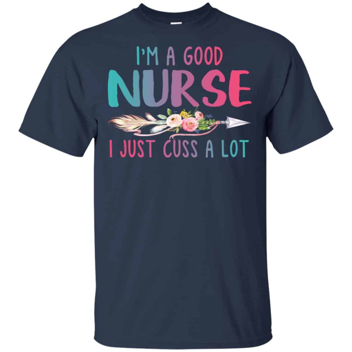 I’m A Good Nurse I Just Cuss A Lot T-Shirts, Hoodie, Tank