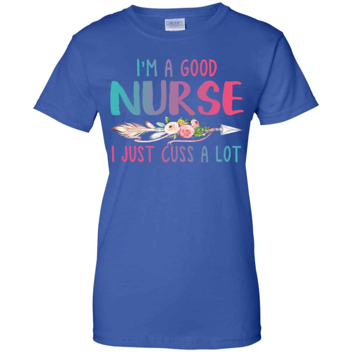 I’m A Good Nurse I Just Cuss A Lot T-Shirts, Hoodie, Tank