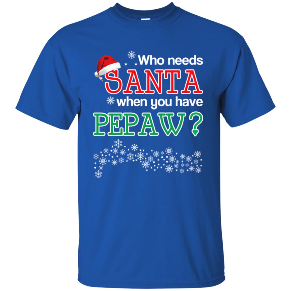 Who Needs Santa When You Have Pepaw? Christmas T-Shirts, Hoodie, Tank