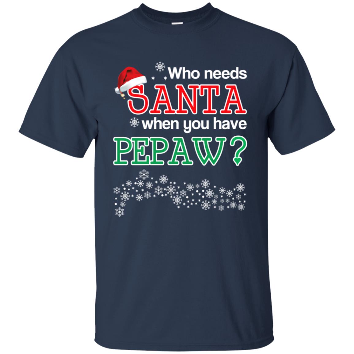 Who Needs Santa When You Have Pepaw? Christmas T-Shirts, Hoodie, Tank