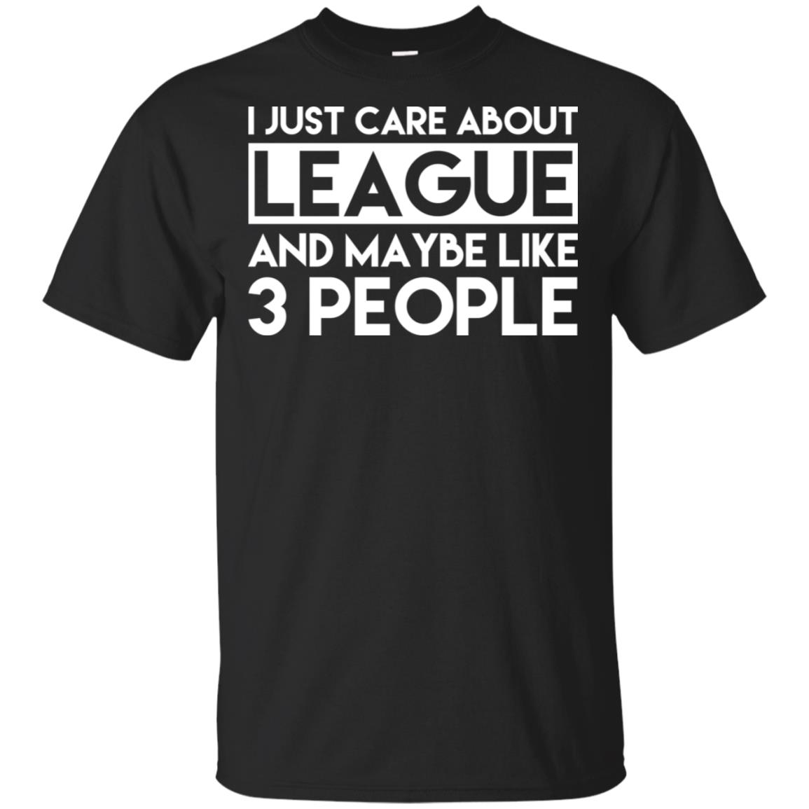I Just Care About League And Maybe Like 3 People T-Shirts, Hoodie, Tank
