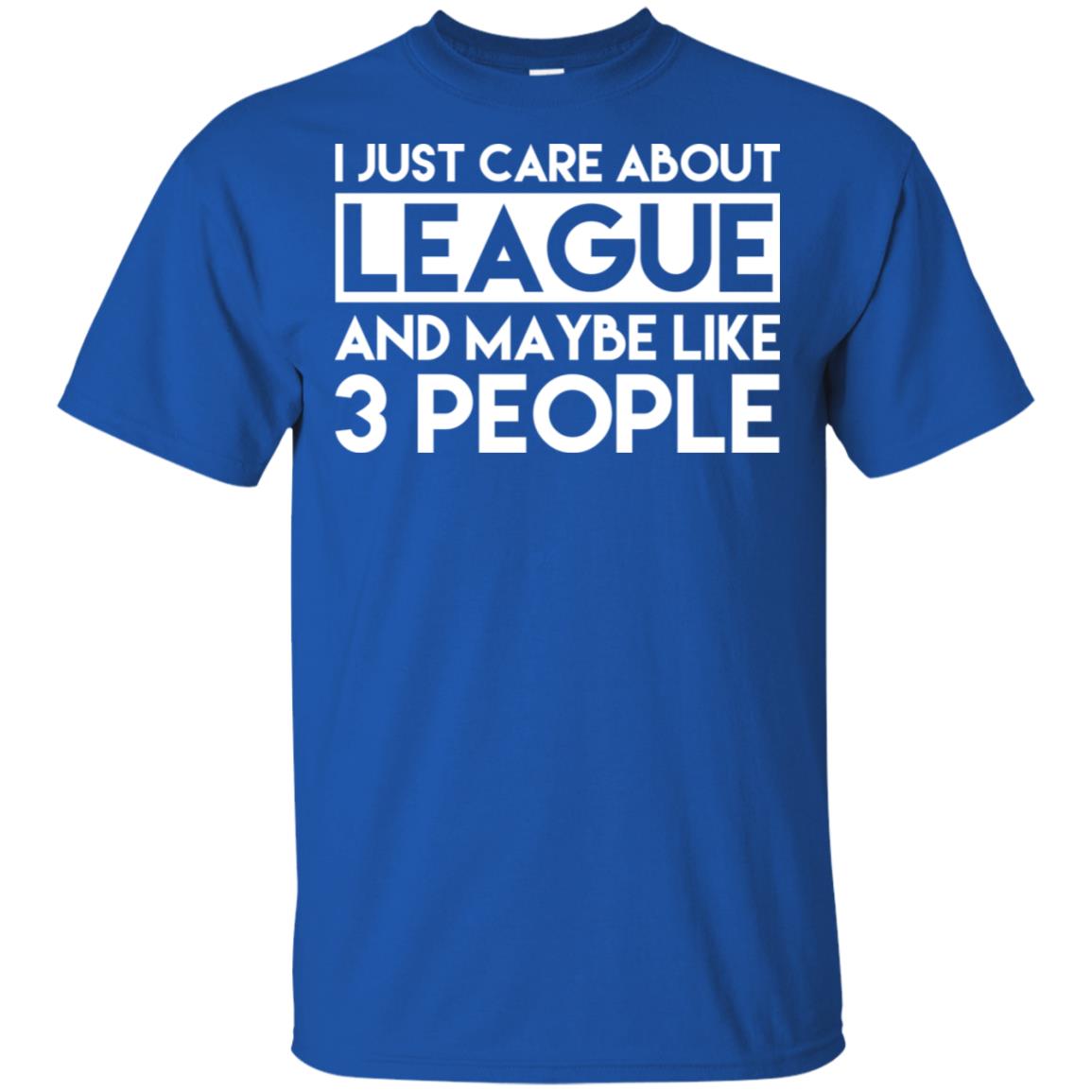 I Just Care About League And Maybe Like 3 People T-Shirts, Hoodie, Tank