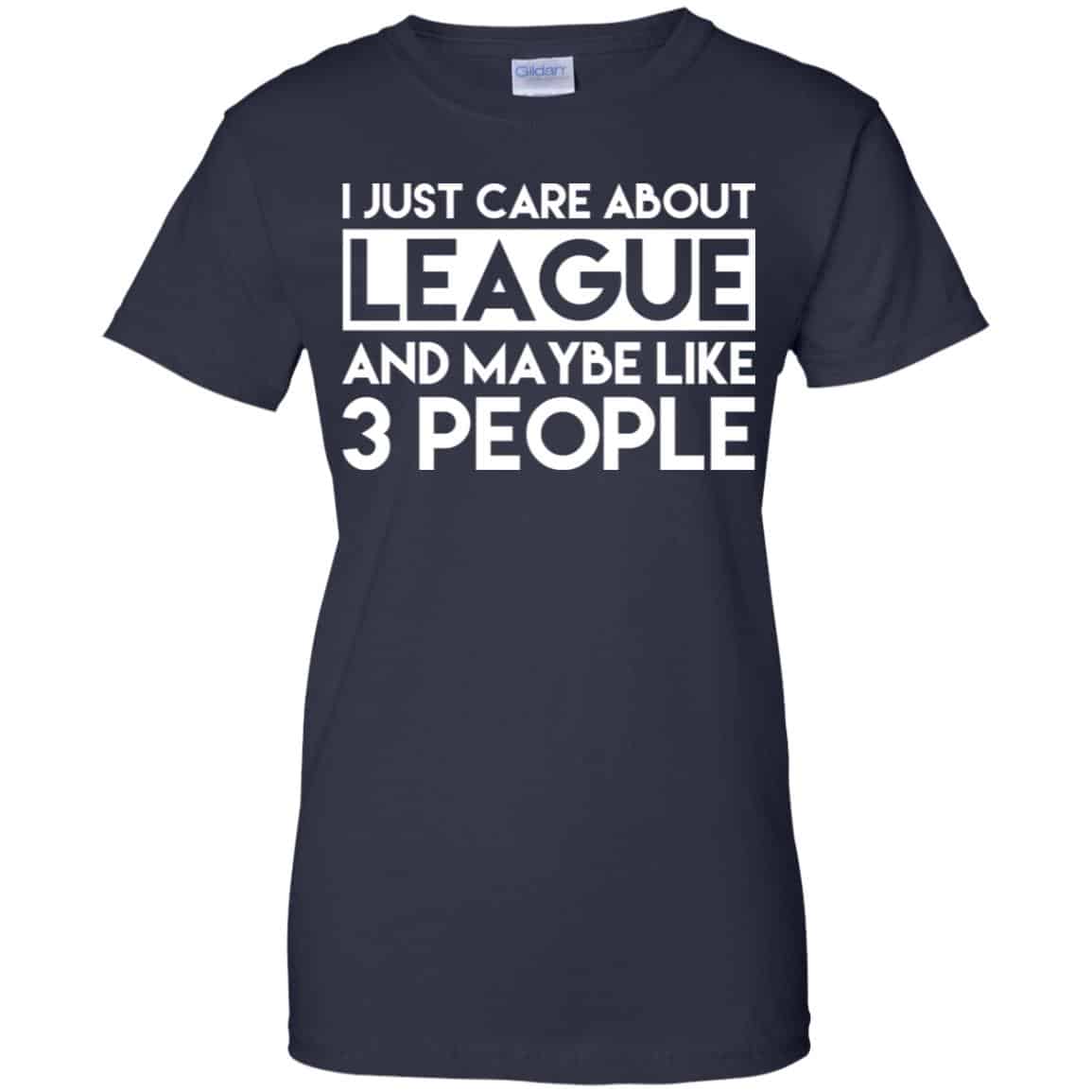 I Just Care About League And Maybe Like 3 People T-Shirts, Hoodie, Tank