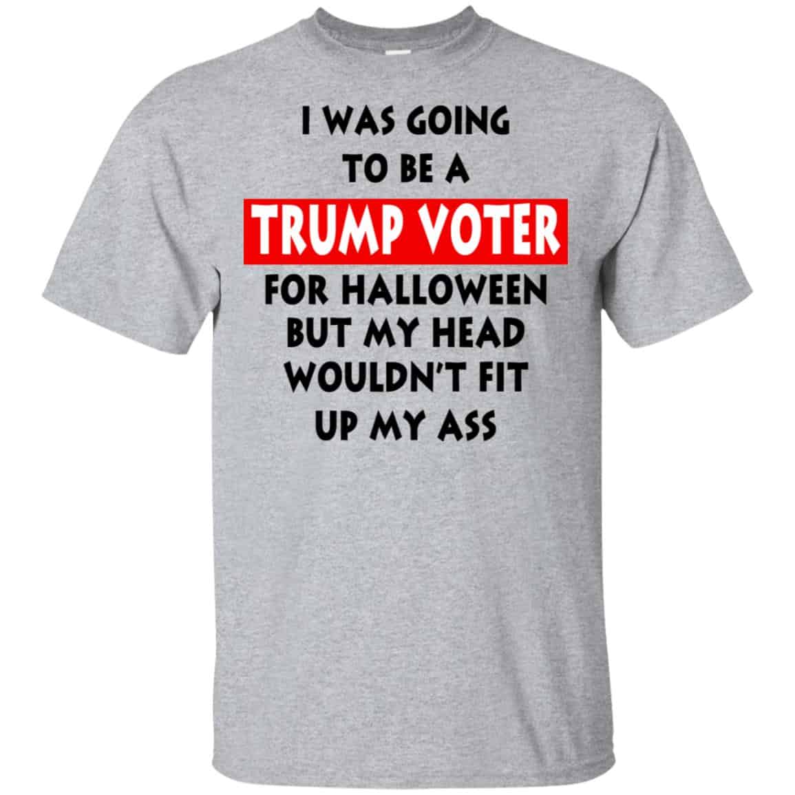 I Was Going To Be A Trump Voter For Halloween But My Head Wouldn’t Fit Up My Ass Donald Trump T-Shirts, Hoodie, Tank