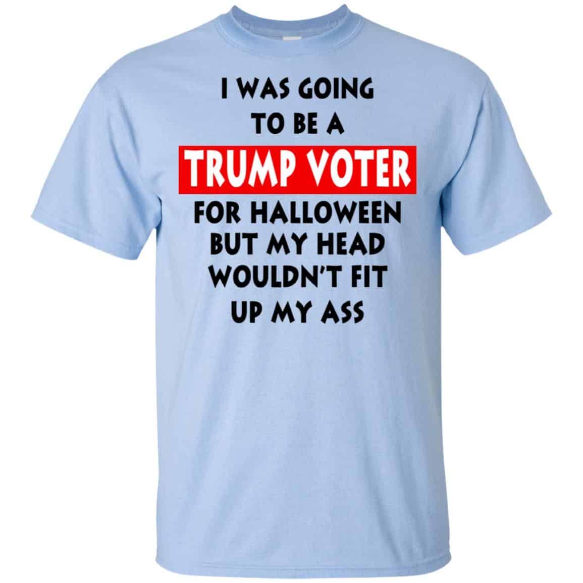 I Was Going To Be A Trump Voter For Halloween But My Head Wouldn’t Fit Up My Ass Donald Trump T-Shirts, Hoodie, Tank