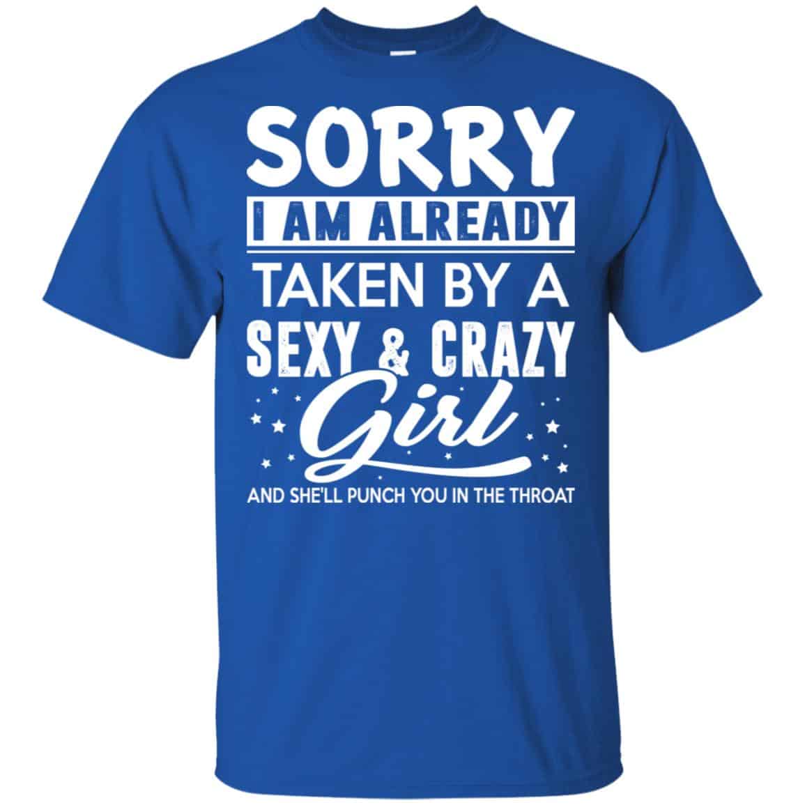 Sorry I Am Already Taken By A Sexy & Crazy Girl And She’ll Punch You In The Throat T-Shirts, Hoodie, Tank