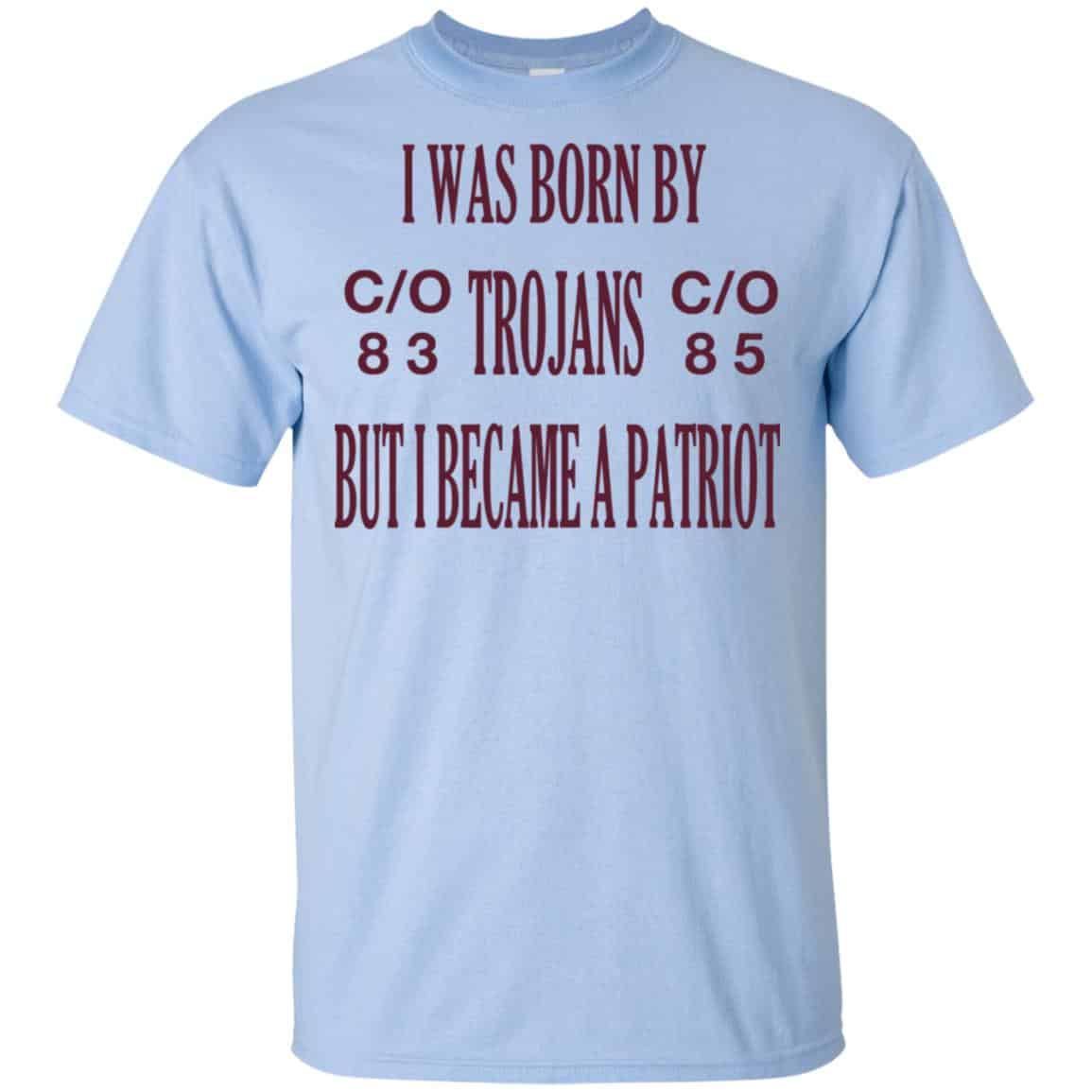 I Was Born By Trojans But I Became A Patriot T-Shirts, Hoodie, Tank