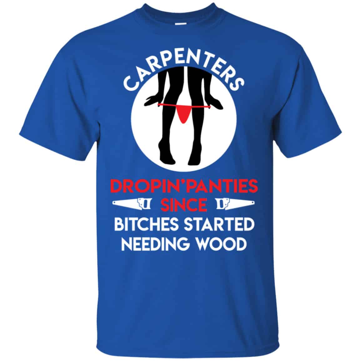 Carpenters Dropping Panties Since Bitches Started Needing Wood Shirt, Hoodie, Tank