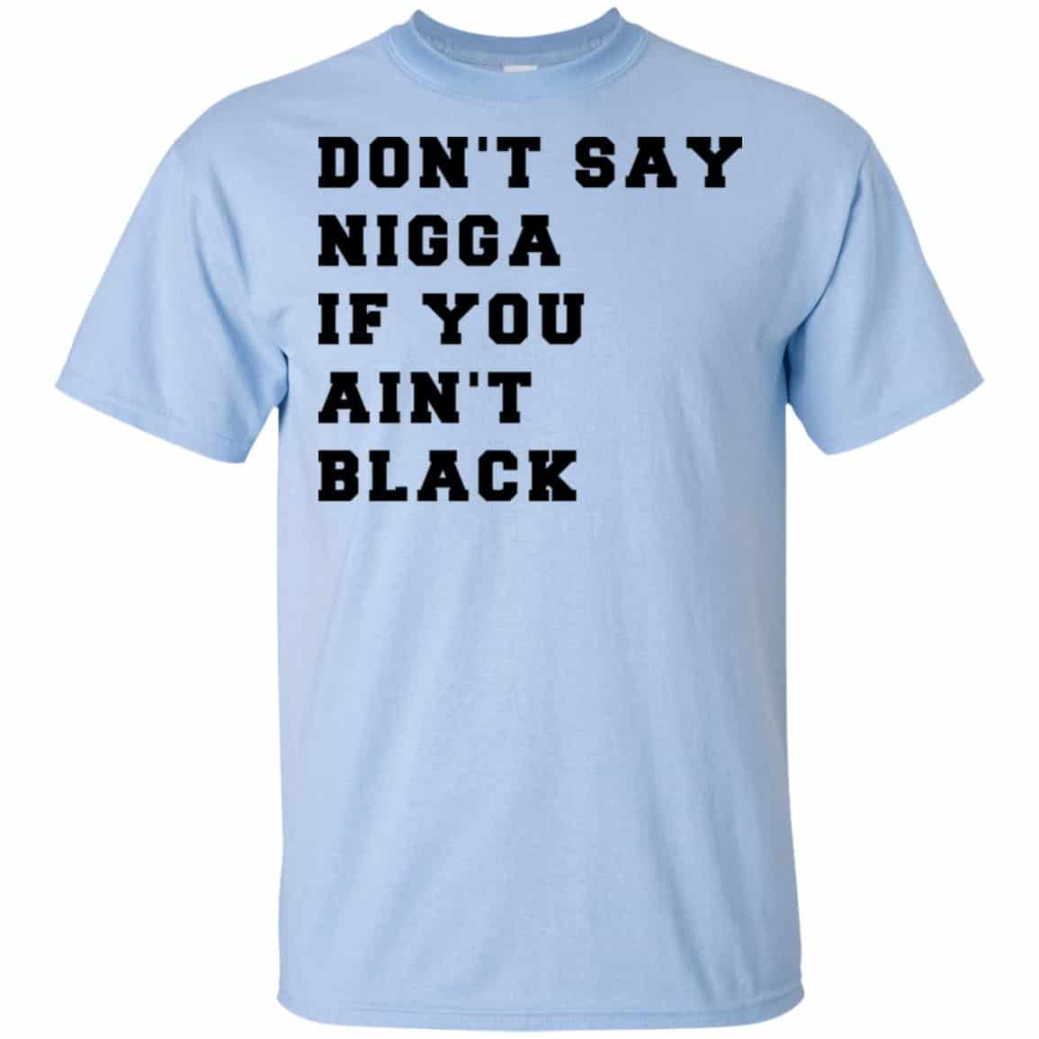 Don’t Say Nigga If You Ain’t Black T-Shirts, Hoodie, Tank