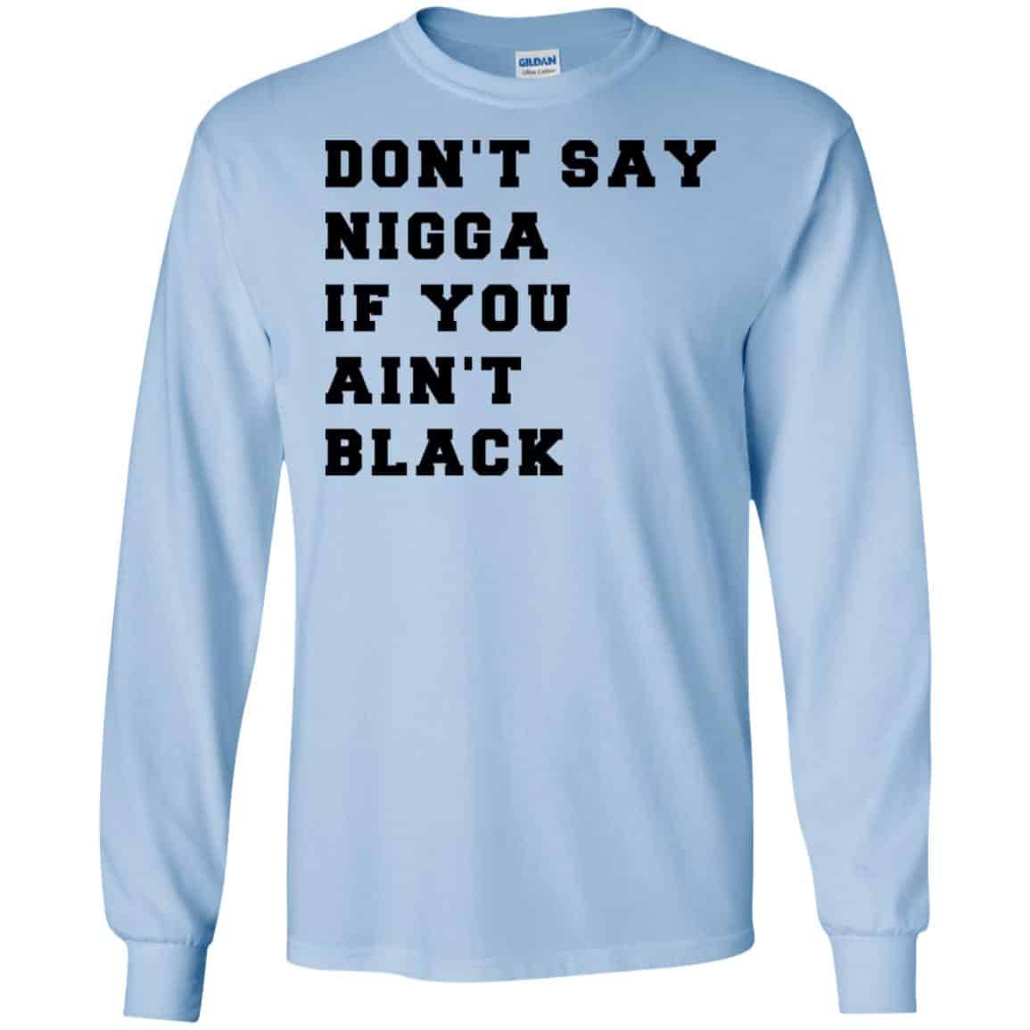 Don’t Say Nigga If You Ain’t Black T-Shirts, Hoodie, Tank