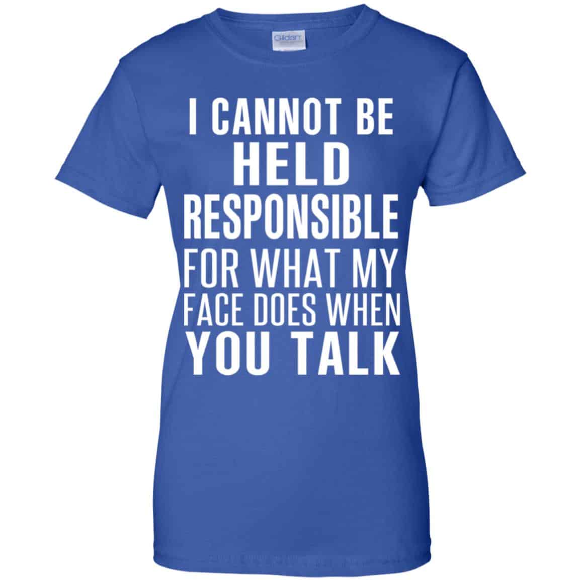 I Can Not Be Held Responsible For What My Face Does When You Talk T-Shirts, Hoodie, Tank