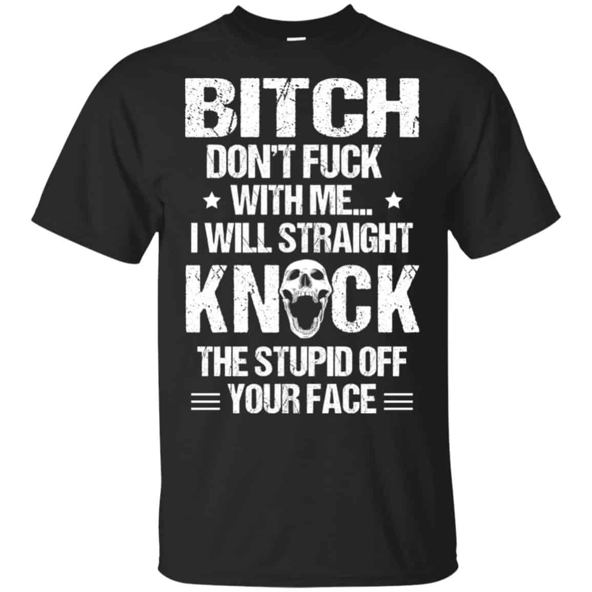 Bitch Don’t Fuck With Me I Will Straight Knock The Stupid Off Your Face T-Shirts, Hoodie, Tank